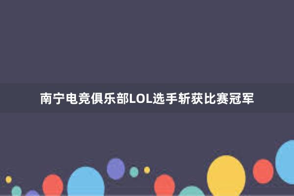 南宁电竞俱乐部LOL选手斩获比赛冠军